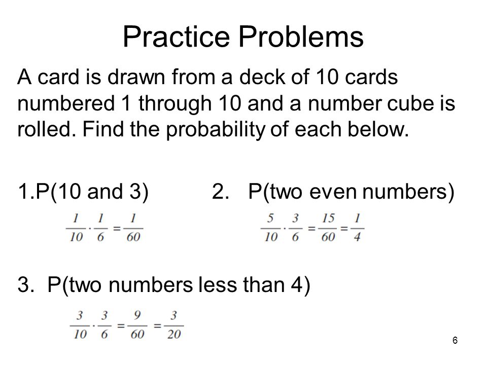 6 Practice Problems A card is drawn from a deck of 10 cards numbered 1 through 10 and a number cube is rolled.