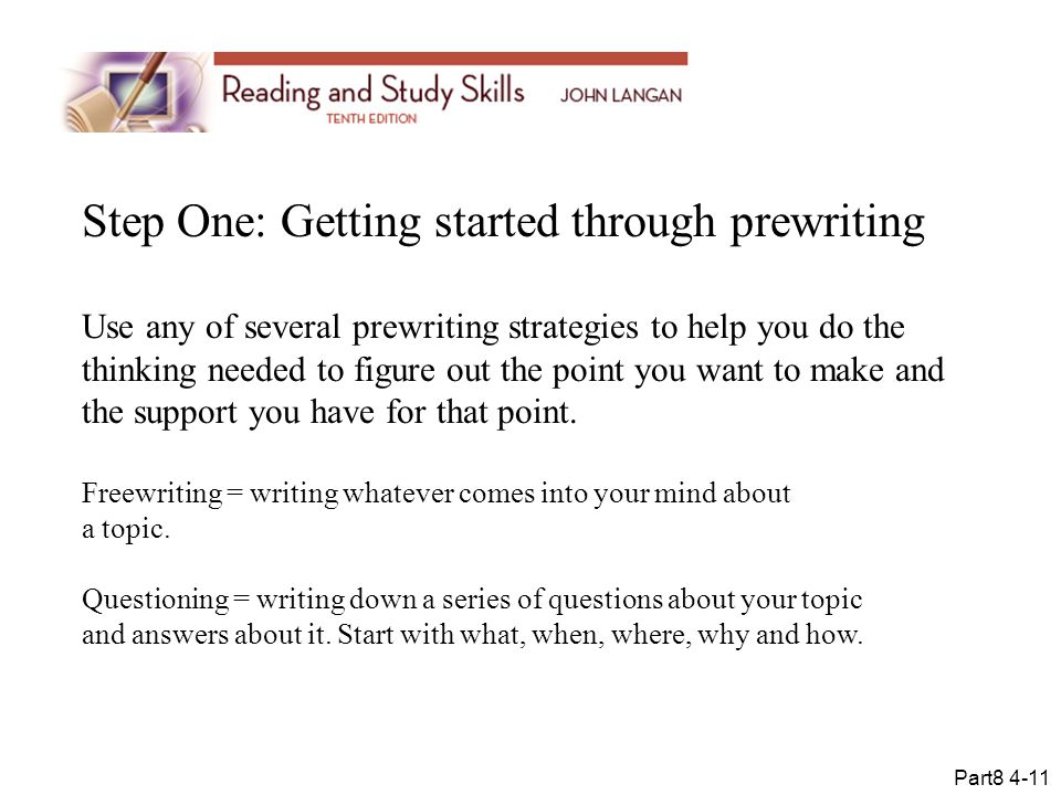 Step One: Getting started through prewriting Use any of several prewriting strategies to help you do the thinking needed to figure out the point you want to make and the support you have for that point.