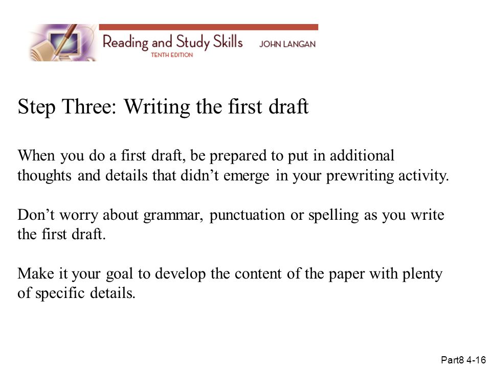 Step Three: Writing the first draft When you do a first draft, be prepared to put in additional thoughts and details that didn’t emerge in your prewriting activity.