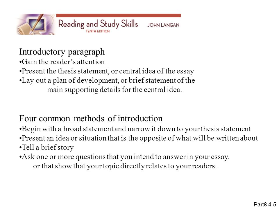 Introductory paragraph Gain the reader’s attention Present the thesis statement, or central idea of the essay Lay out a plan of development, or brief statement of the main supporting details for the central idea.