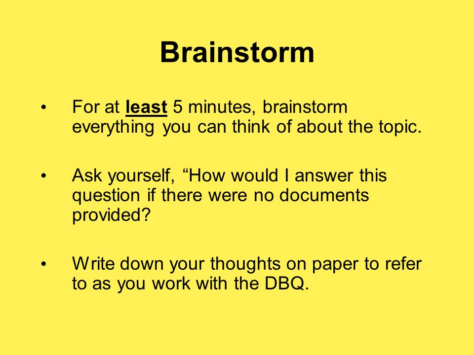 Brainstorm For at least 5 minutes, brainstorm everything you can think of about the topic.