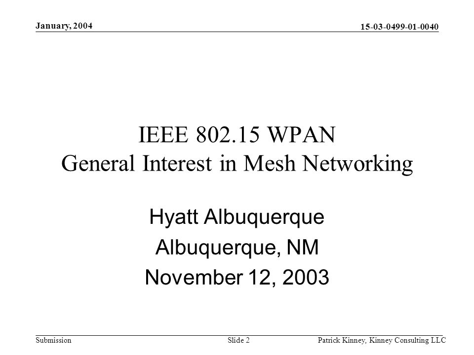 Submission January, 2004 Patrick Kinney, Kinney Consulting LLCSlide 2 IEEE WPAN General Interest in Mesh Networking Hyatt Albuquerque Albuquerque, NM November 12, 2003