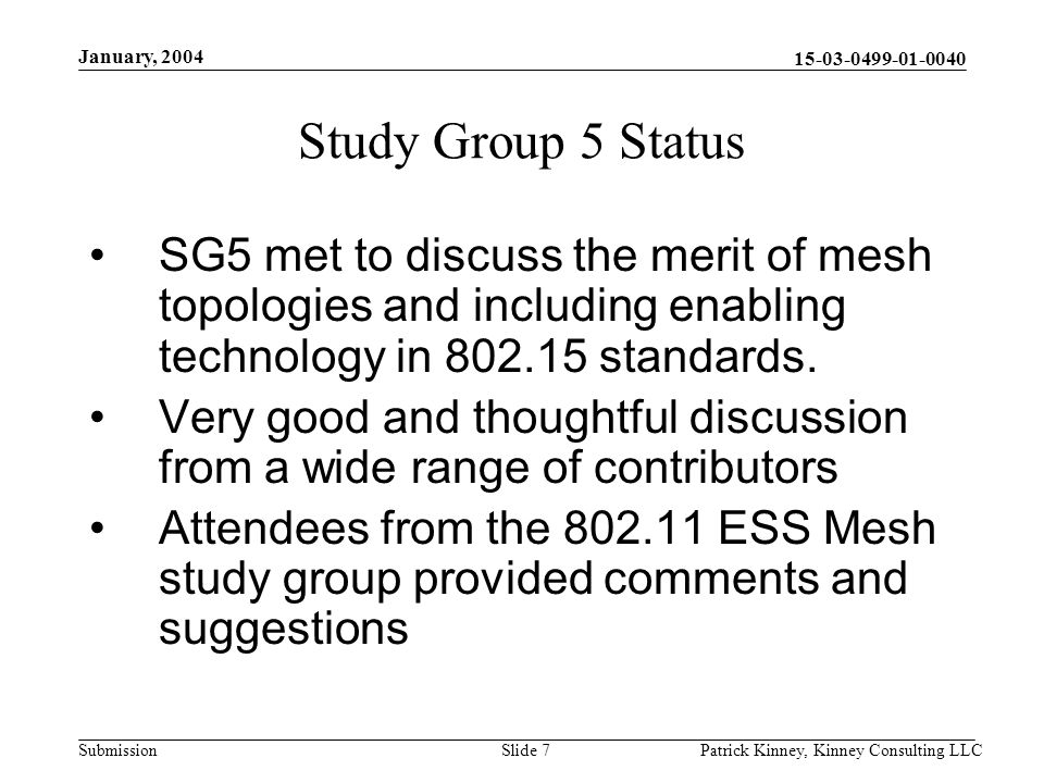 Submission January, 2004 Patrick Kinney, Kinney Consulting LLCSlide 7 Study Group 5 Status SG5 met to discuss the merit of mesh topologies and including enabling technology in standards.