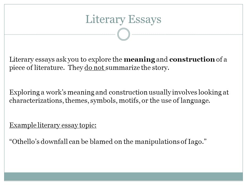 Literary Essays Literary essays ask you to explore the meaning and construction of a piece of literature.