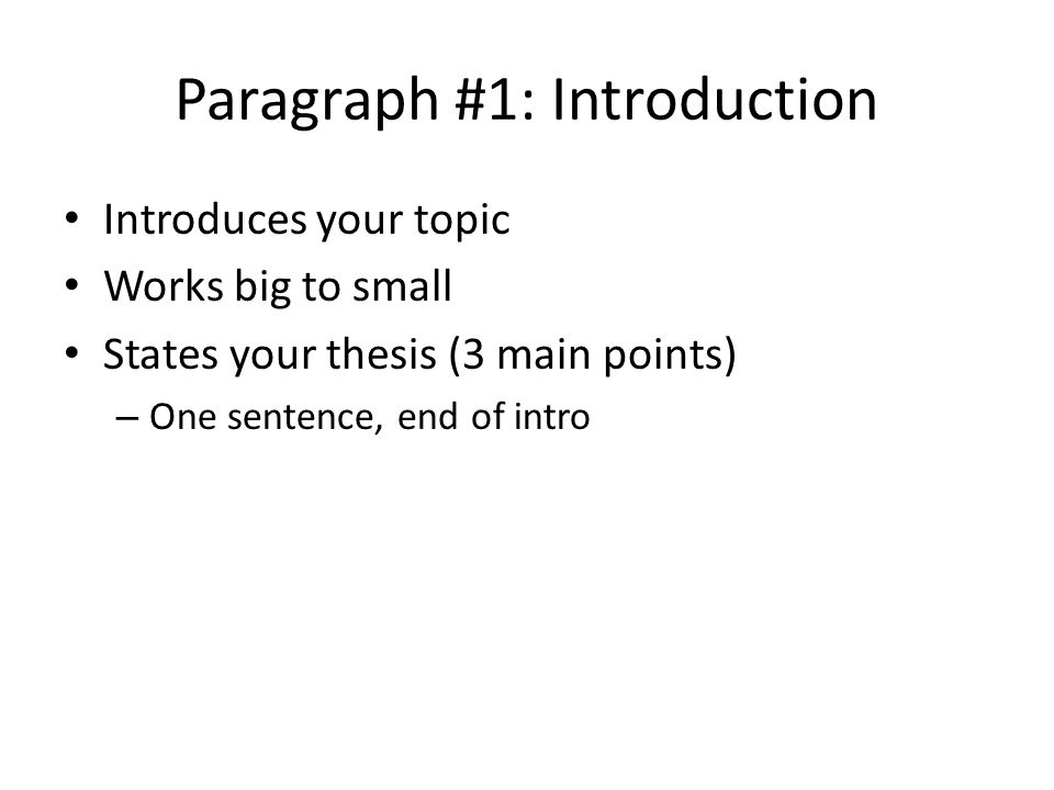 Paragraph #1: Introduction Introduces your topic Works big to small States your thesis (3 main points) – One sentence, end of intro