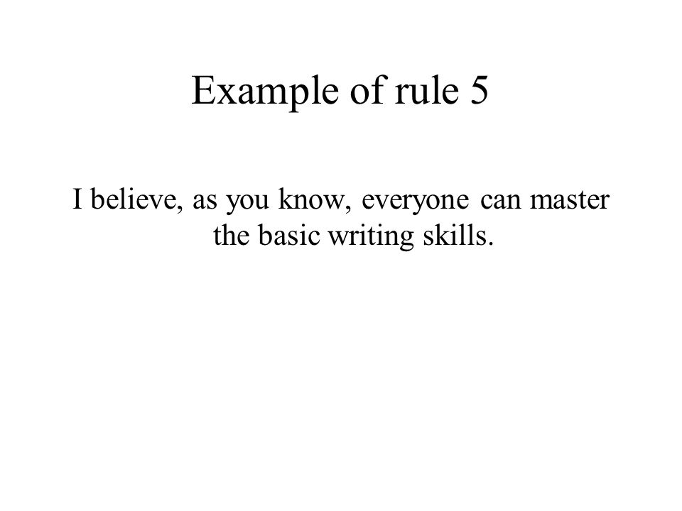 Example of rule 5 I believe, as you know, everyone can master the basic writing skills.
