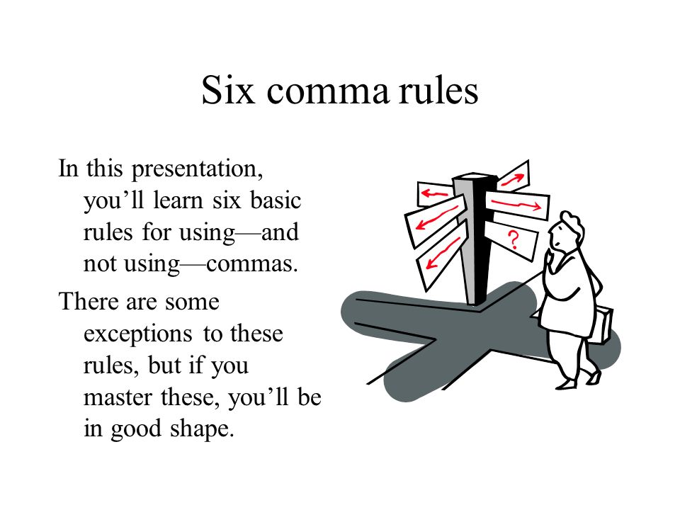 Six comma rules In this presentation, you’ll learn six basic rules for using—and not using—commas.