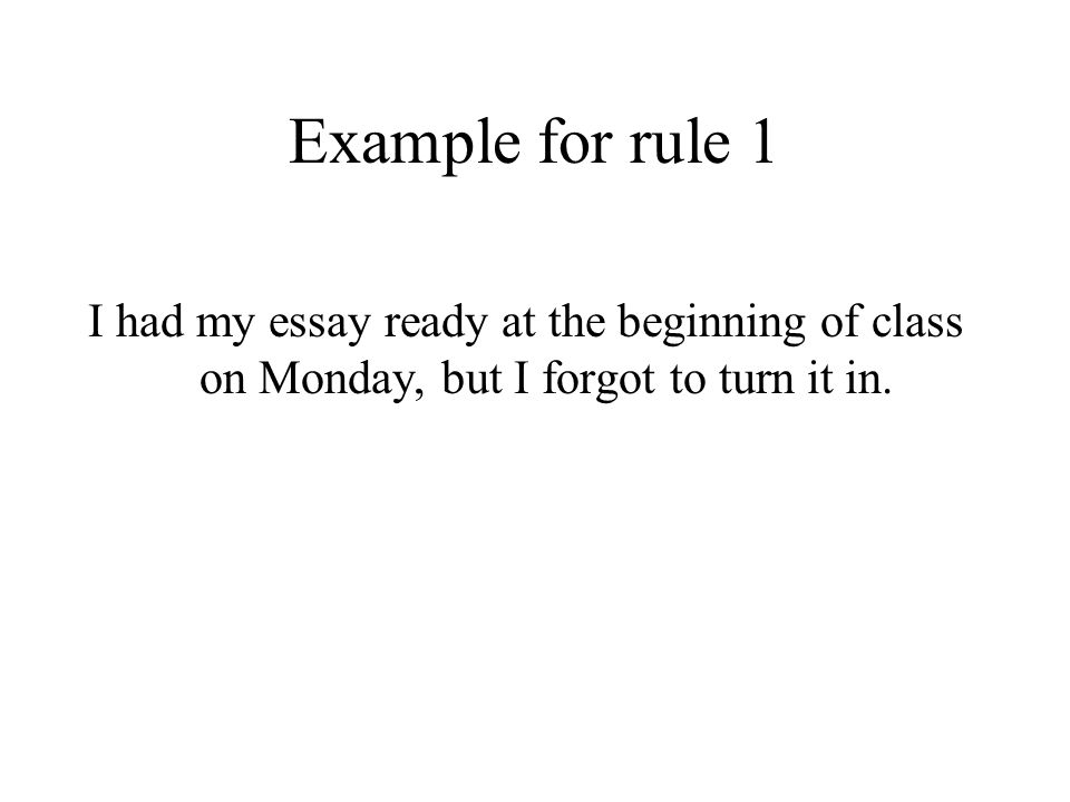Example for rule 1 I had my essay ready at the beginning of class on Monday, but I forgot to turn it in.