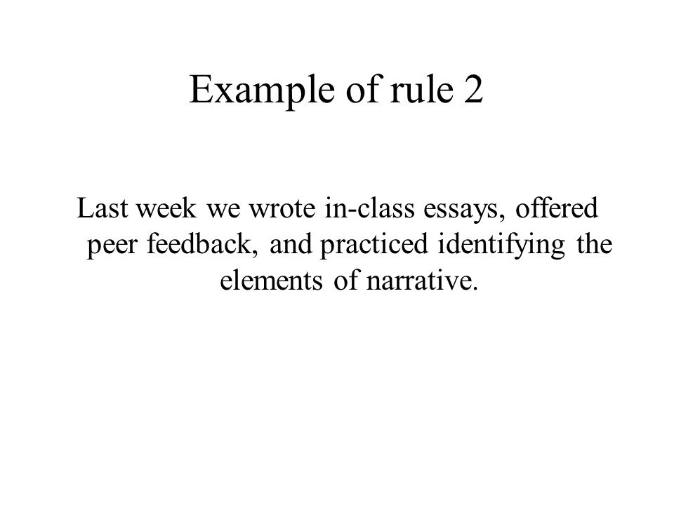 Example of rule 2 Last week we wrote in-class essays, offered peer feedback, and practiced identifying the elements of narrative.