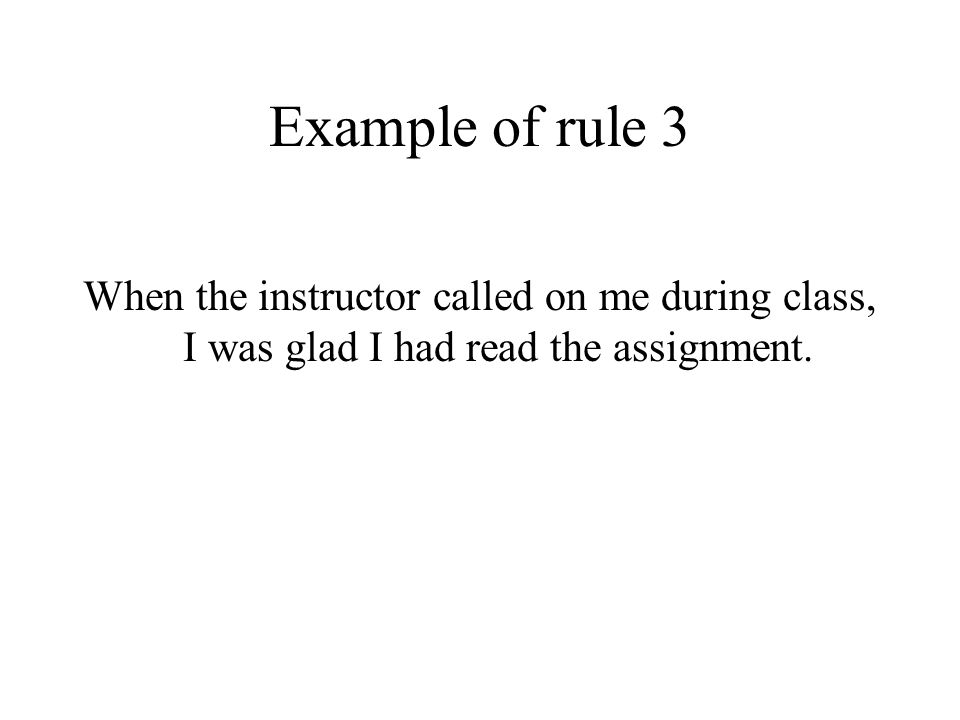 Example of rule 3 When the instructor called on me during class, I was glad I had read the assignment.