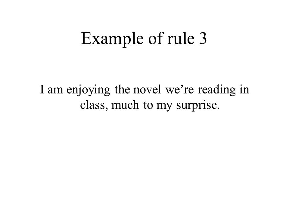 Example of rule 3 I am enjoying the novel we’re reading in class, much to my surprise.