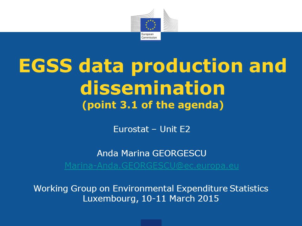Working Group on Environmental Expenditure Statistics Luxembourg, March 2015 EGSS data production and dissemination (point 3.1 of the agenda) Eurostat – Unit E2 Anda Marina GEORGESCU