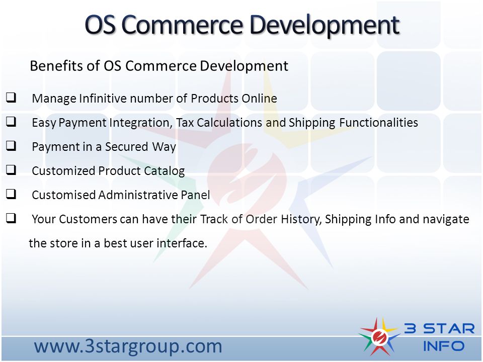 Benefits of OS Commerce Development  Manage Infinitive number of Products Online  Easy Payment Integration, Tax Calculations and Shipping Functionalities  Payment in a Secured Way  Customized Product Catalog  Customised Administrative Panel  Your Customers can have their Track of Order History, Shipping Info and navigate the store in a best user interface.