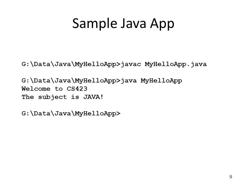 Sample Java App 9 G:\Data\Java\MyHelloApp>javac MyHelloApp.java G:\Data\Java\MyHelloApp>java MyHelloApp Welcome to CS423 The subject is JAVA.