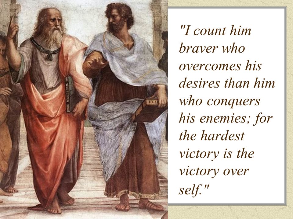 I count him braver who overcomes his desires than him who conquers his enemies; for the hardest victory is the victory over self.
