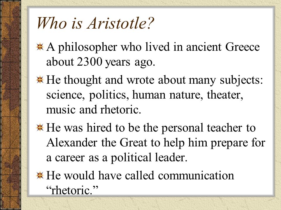 Who is Aristotle. A philosopher who lived in ancient Greece about 2300 years ago.