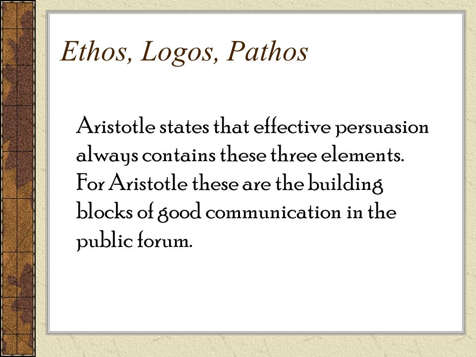 Ethos, Logos, Pathos Aristotle states that effective persuasion always contains these three elements.