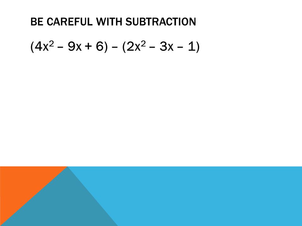 BE CAREFUL WITH SUBTRACTION (4x 2 – 9x + 6) – (2x 2 – 3x – 1)