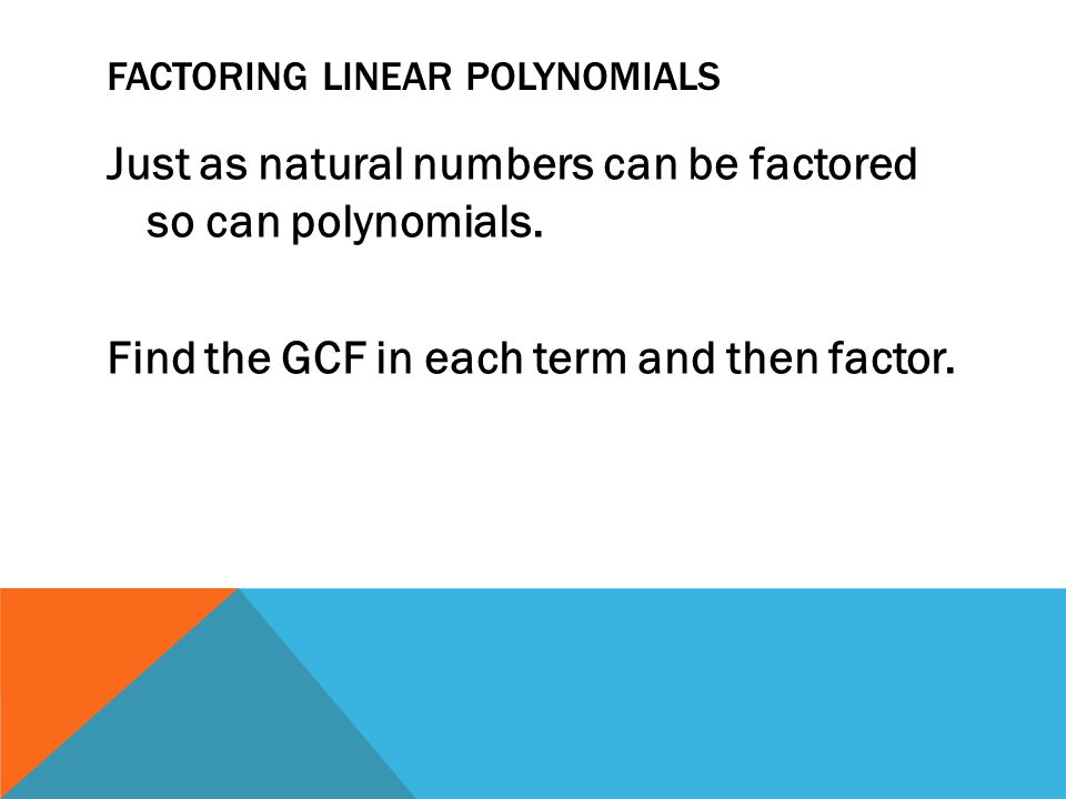 FACTORING LINEAR POLYNOMIALS Just as natural numbers can be factored so can polynomials.