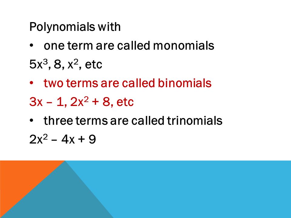 Polynomials with one term are called monomials 5x 3, 8, x 2, etc two terms are called binomials 3x – 1, 2x 2 + 8, etc three terms are called trinomials 2x 2 – 4x + 9