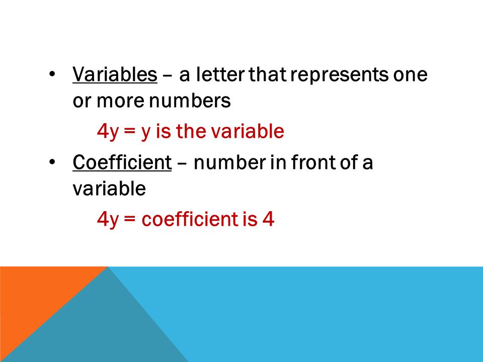 Variables – a letter that represents one or more numbers 4y = y is the variable Coefficient – number in front of a variable 4y = coefficient is 4