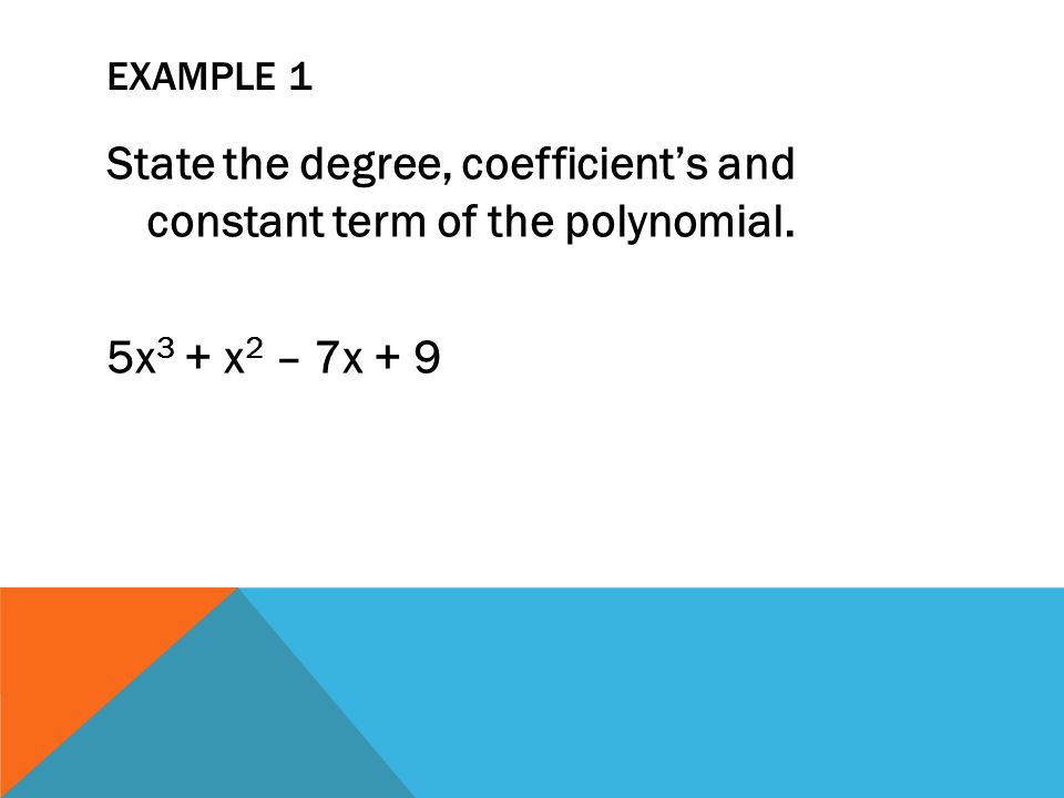 EXAMPLE 1 State the degree, coefficient’s and constant term of the polynomial. 5x 3 + x 2 – 7x + 9