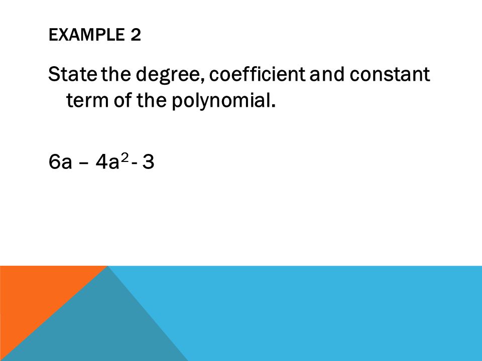 EXAMPLE 2 State the degree, coefficient and constant term of the polynomial. 6a – 4a 2 - 3