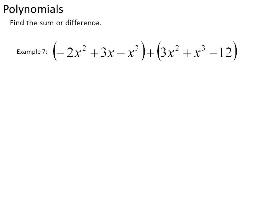 Polynomials Find the sum or difference. Example 7: