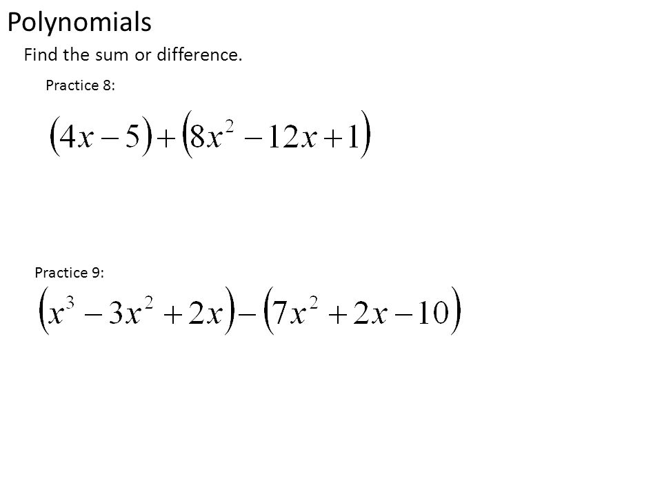 Polynomials Practice 8: Practice 9: Find the sum or difference.