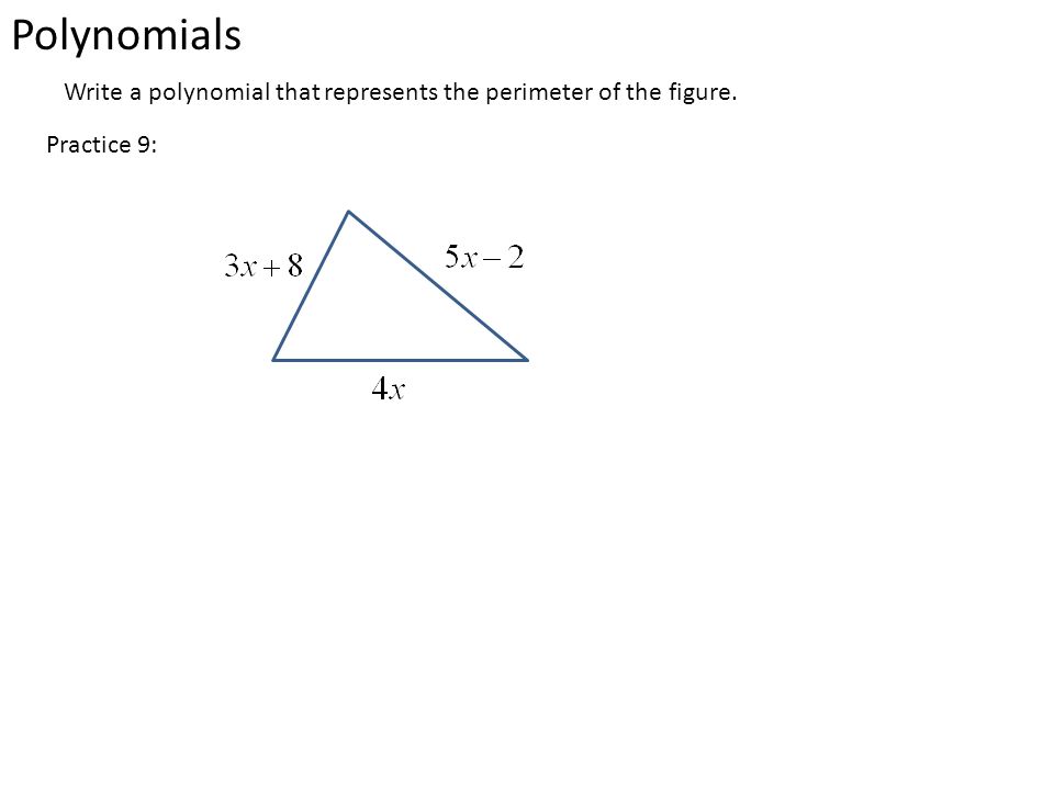 Polynomials Write a polynomial that represents the perimeter of the figure. Practice 9: