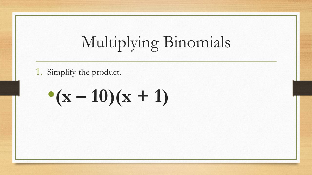 Multiplying Binomials 1. Simplify the product. (x – 10)(x + 1)
