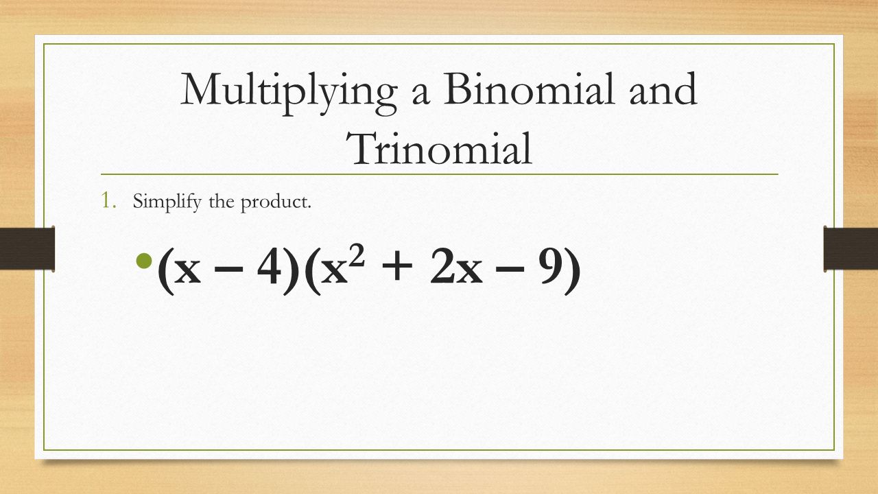 Multiplying a Binomial and Trinomial 1. Simplify the product. (x – 4)(x 2 + 2x – 9)