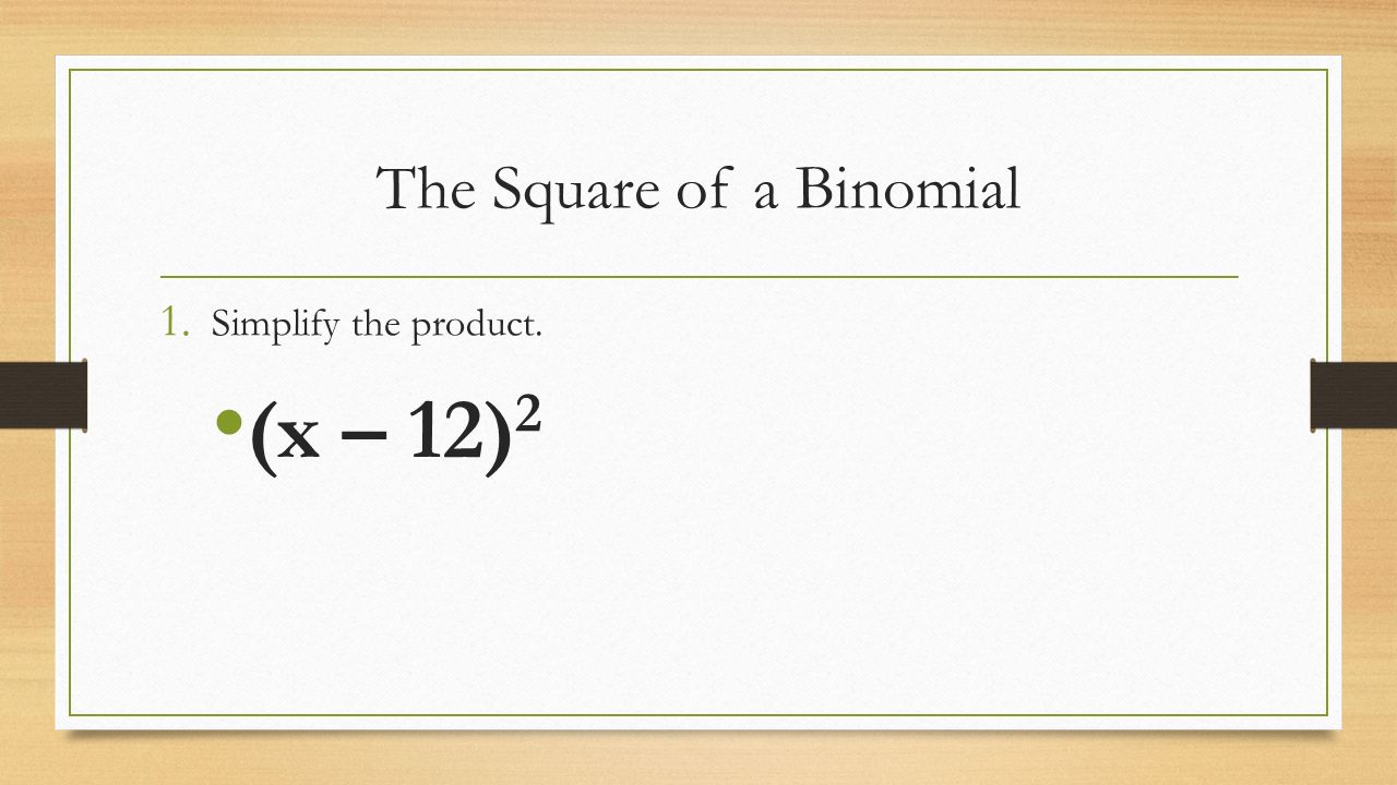 The Square of a Binomial 1. Simplify the product. (x – 12) 2