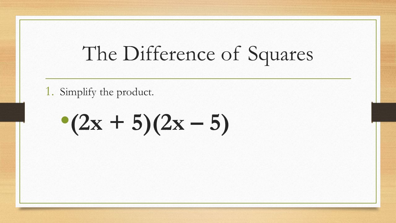 The Difference of Squares 1. Simplify the product. (2x + 5)(2x – 5)