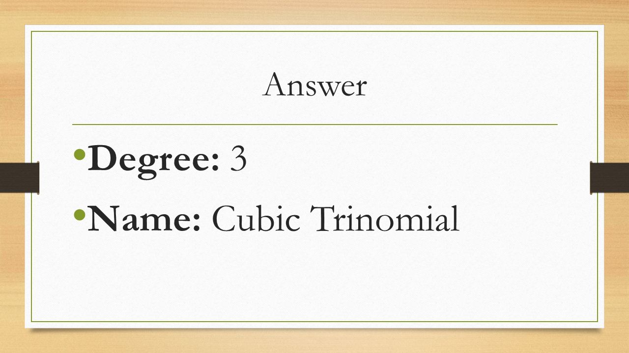 Answer Degree: 3 Name: Cubic Trinomial