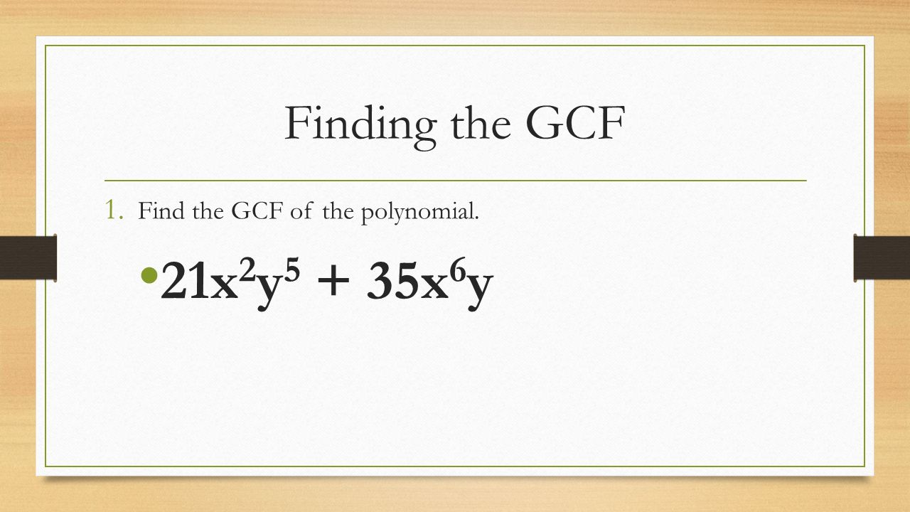 Finding the GCF 1. Find the GCF of the polynomial. 21x 2 y x 6 y