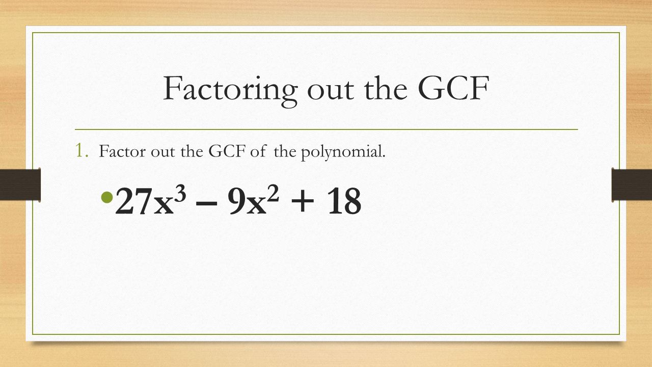 Factoring out the GCF 1. Factor out the GCF of the polynomial. 27x 3 – 9x