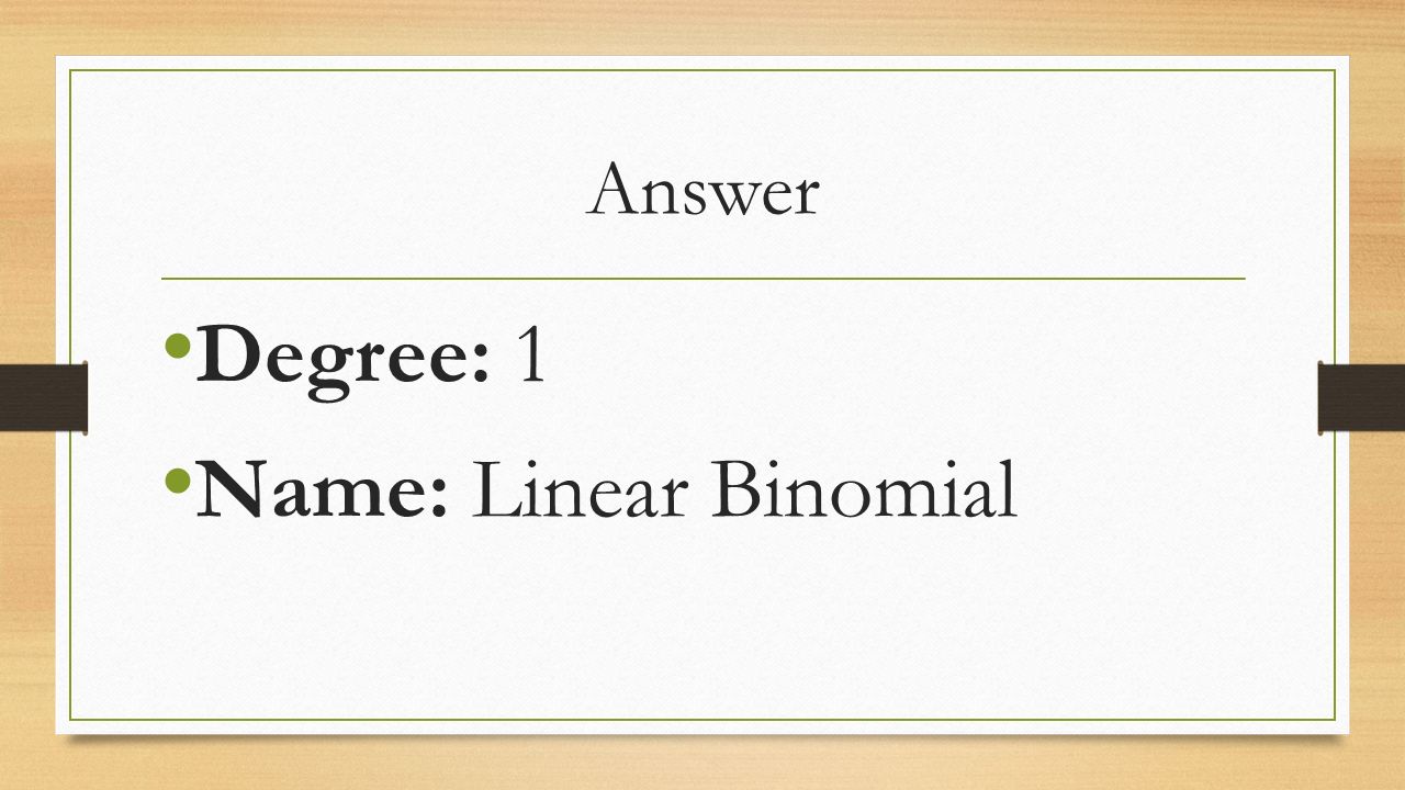 Answer Degree: 1 Name: Linear Binomial
