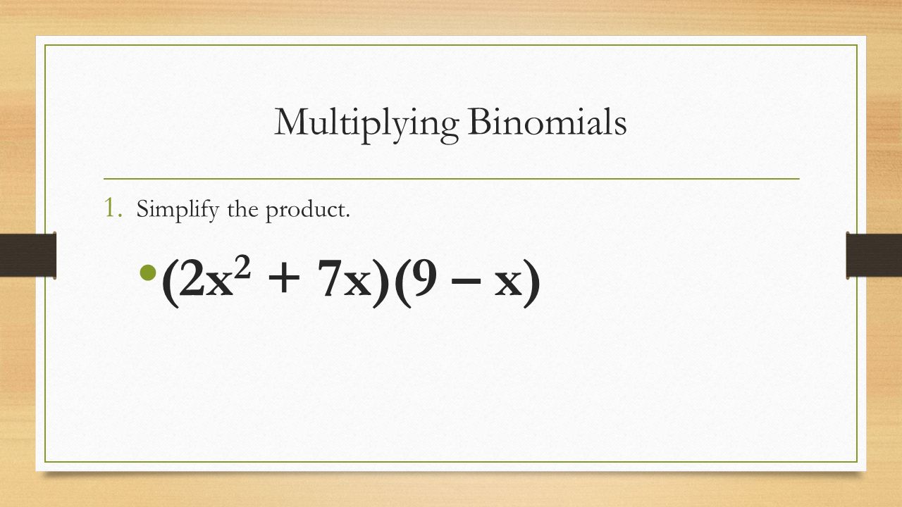 Multiplying Binomials 1. Simplify the product. (2x 2 + 7x)(9 – x)