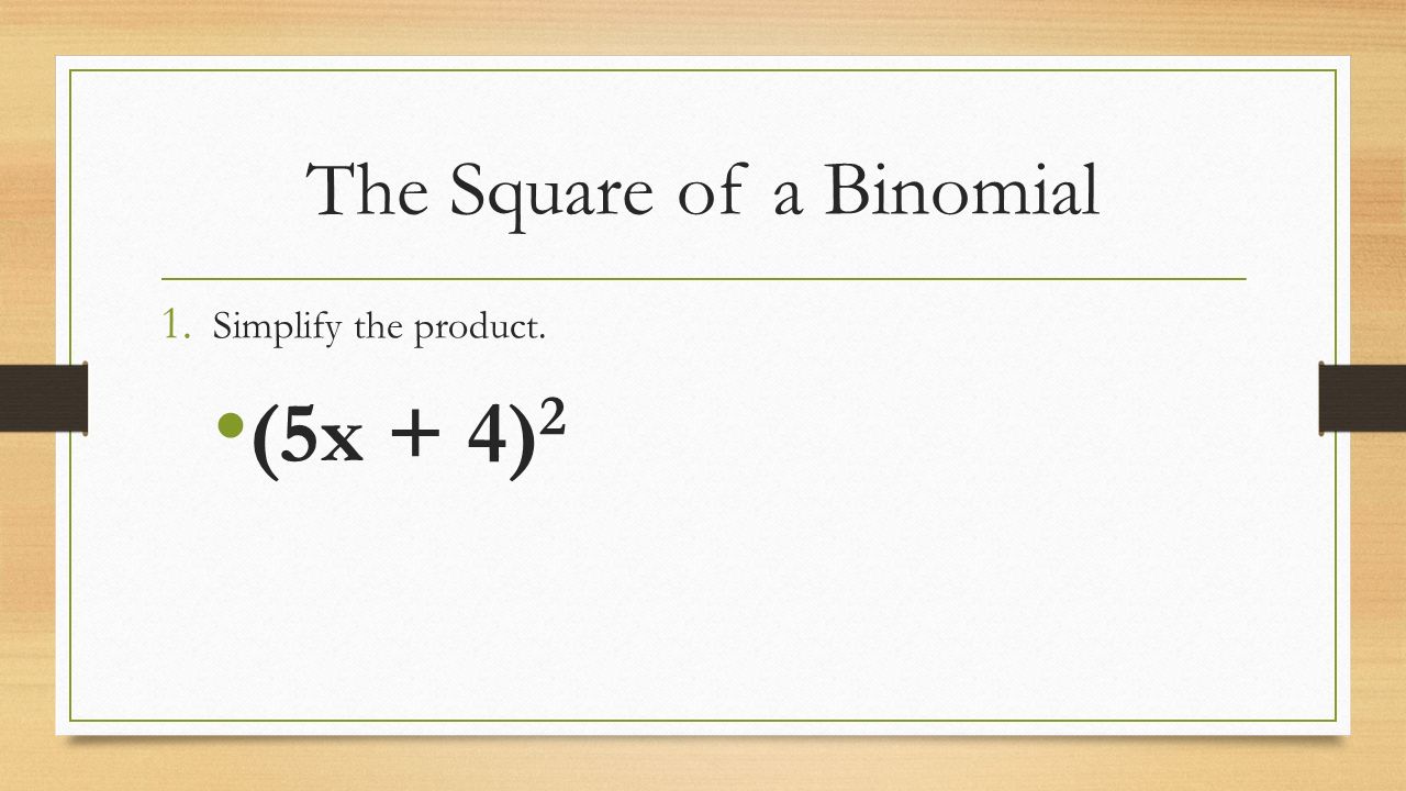The Square of a Binomial 1. Simplify the product. (5x + 4) 2