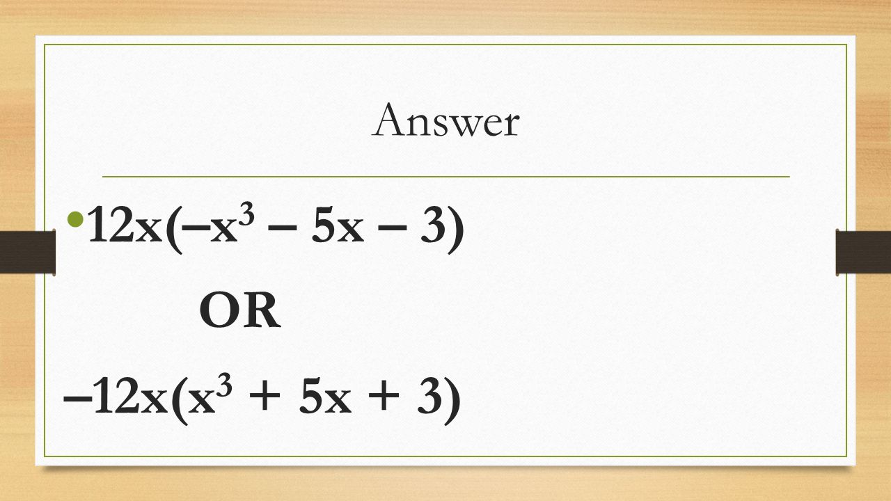 Answer 12x(–x 3 – 5x – 3) OR –12x(x 3 + 5x + 3)