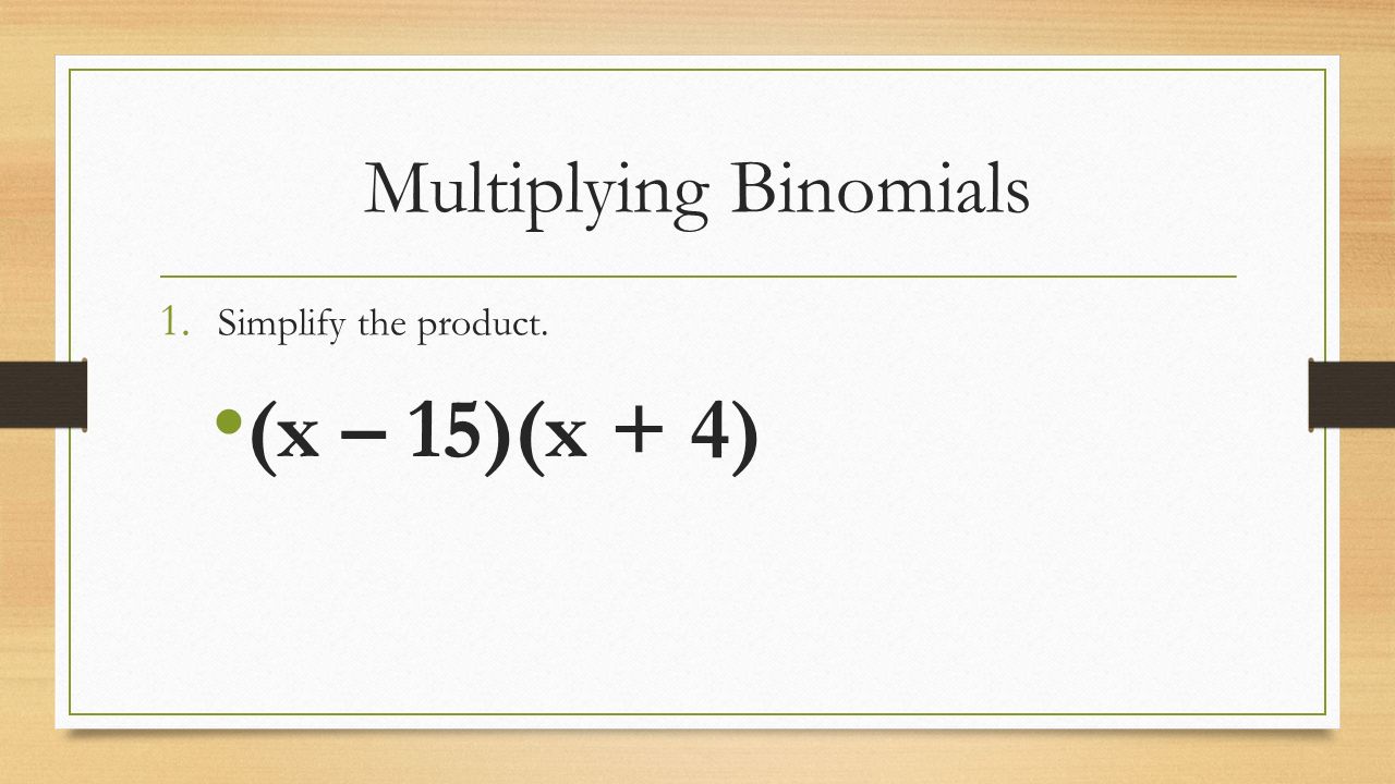 Multiplying Binomials 1. Simplify the product. (x – 15)(x + 4)