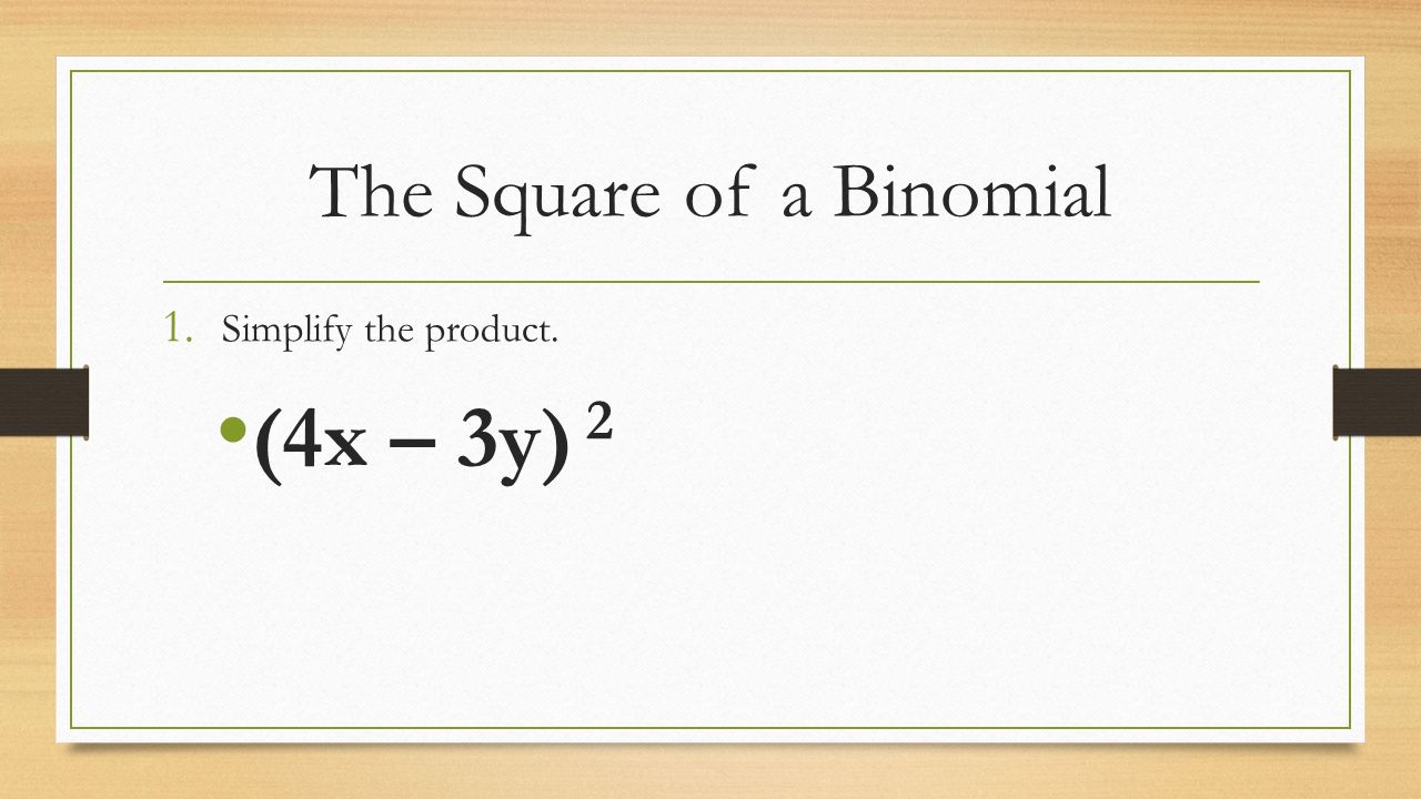 The Square of a Binomial 1. Simplify the product. (4x – 3y) 2