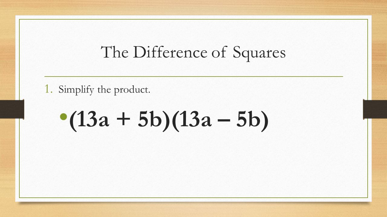 The Difference of Squares 1. Simplify the product. (13a + 5b)(13a – 5b)