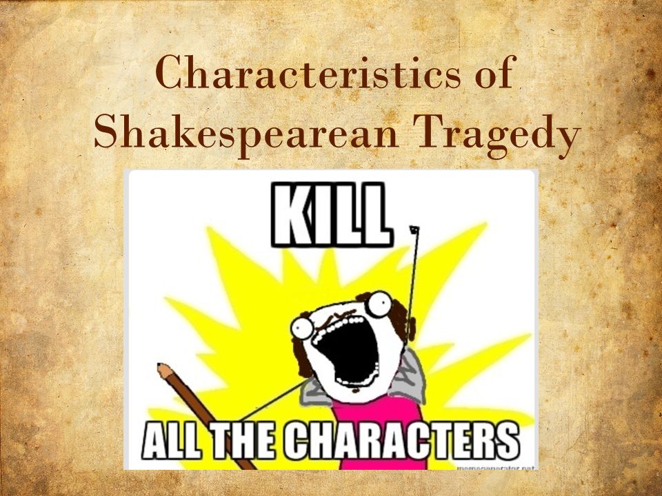 11 10/14/2015 Characteristics of Shakespearean Tragedy