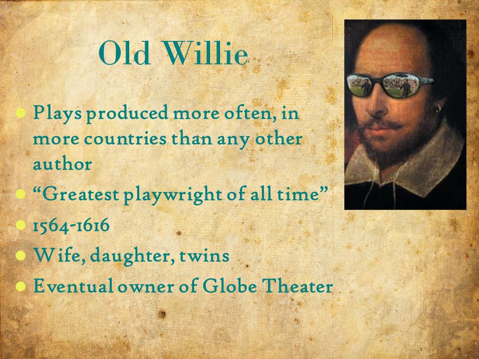3 10/14/2015 Plays produced more often, in more countries than any other author Greatest playwright of all time Wife, daughter, twins Eventual owner of Globe Theater Old Willie
