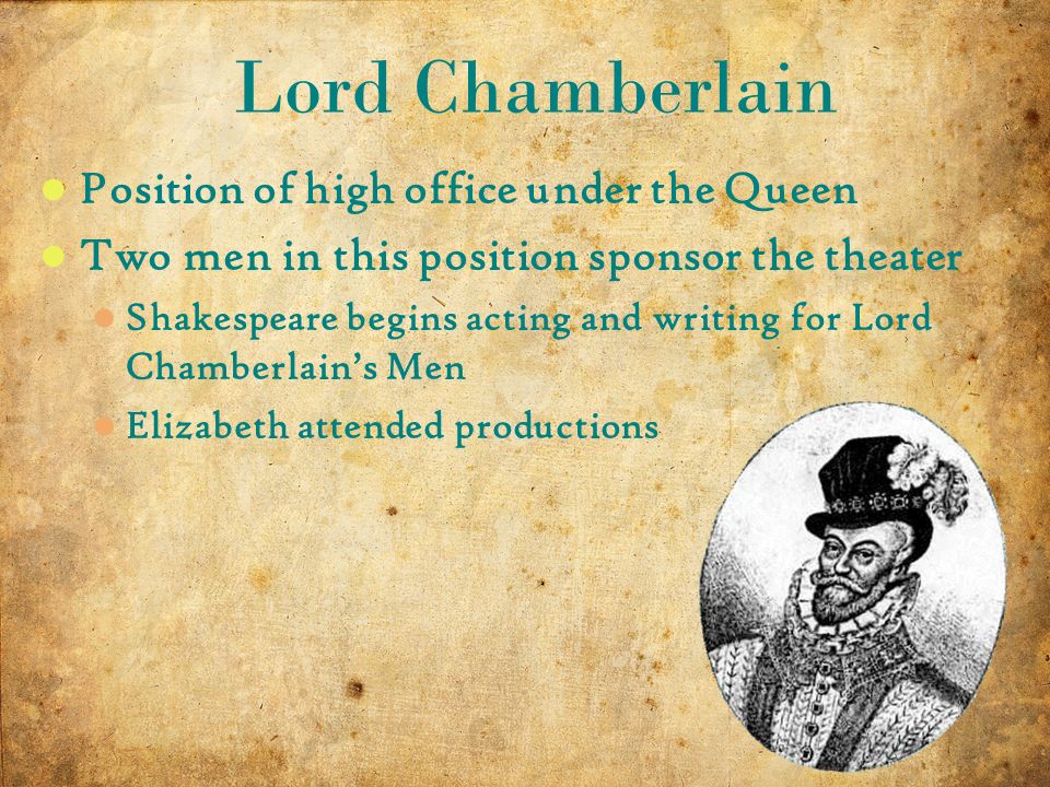 5 10/14/2015 Position of high office under the Queen Two men in this position sponsor the theater Shakespeare begins acting and writing for Lord Chamberlain’s Men Elizabeth attended productions Lord Chamberlain