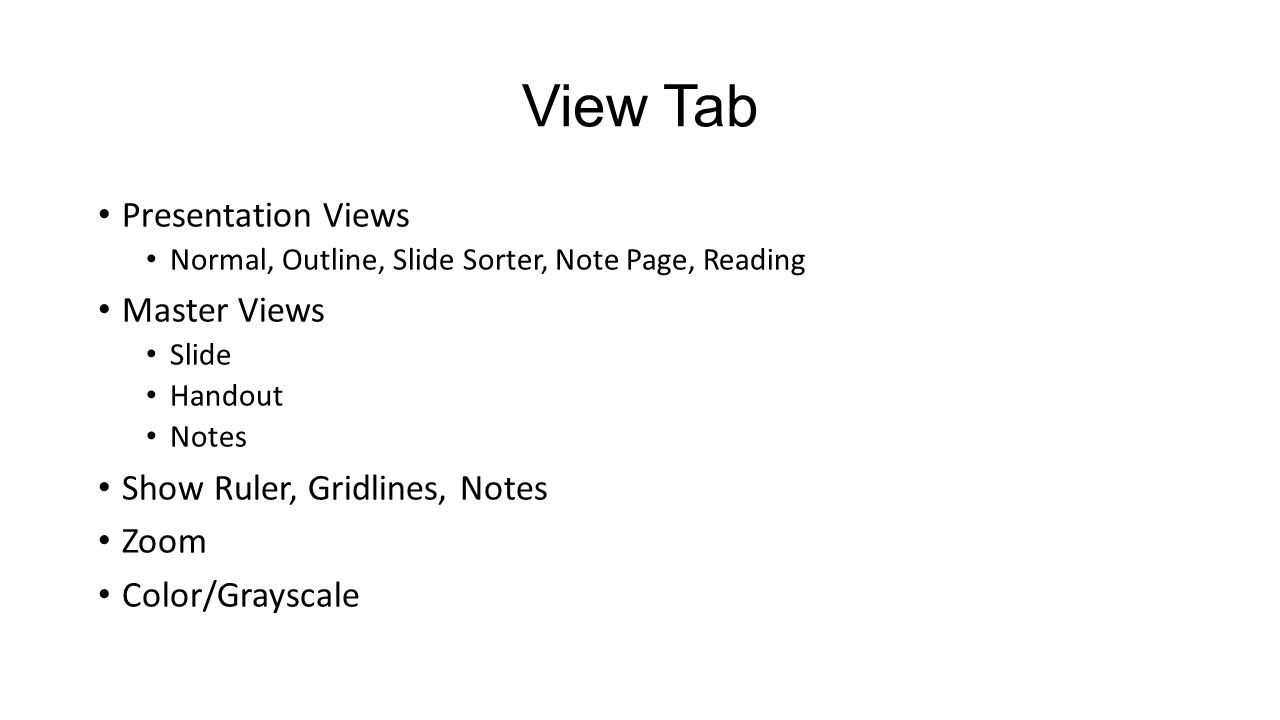 View Tab Presentation Views Normal, Outline, Slide Sorter, Note Page, Reading Master Views Slide Handout Notes Show Ruler, Gridlines, Notes Zoom Color/Grayscale