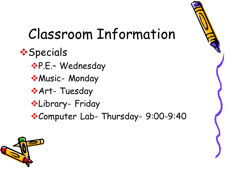 Classroom Information  Specials  P.E.– Wednesday  Music- Monday  Art- Tuesday  Library- Friday  Computer Lab- Thursday- 9:00-9:40