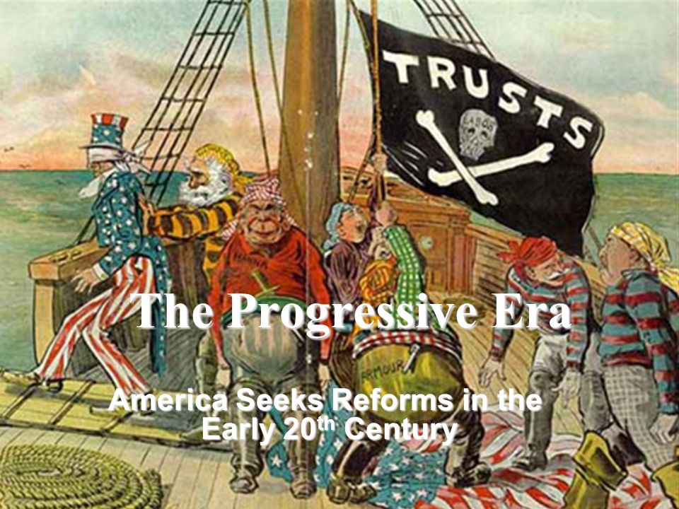The Progressive Era America Seeks Reforms in the Early 20 th Century